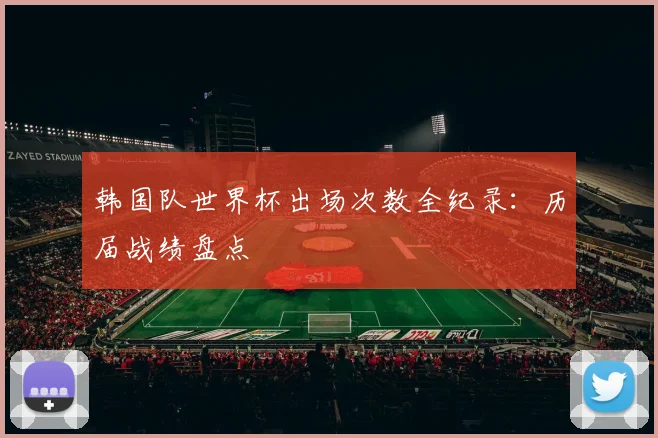 韩国队世界杯出场次数全纪录：历届战绩盘点