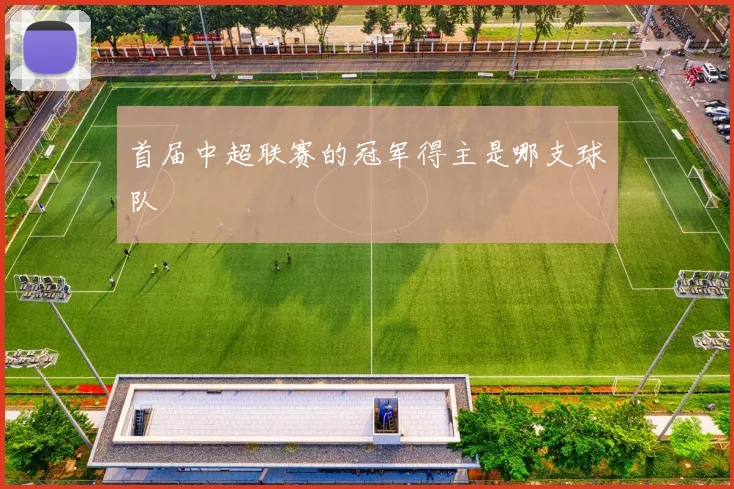 首届中超联赛的冠军得主是哪支球队