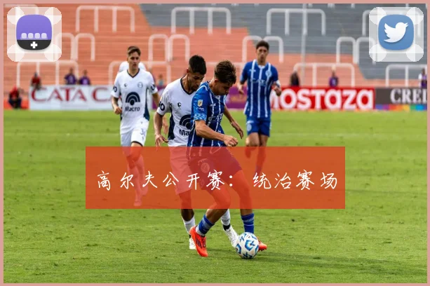 高尔夫公开赛：统治赛场