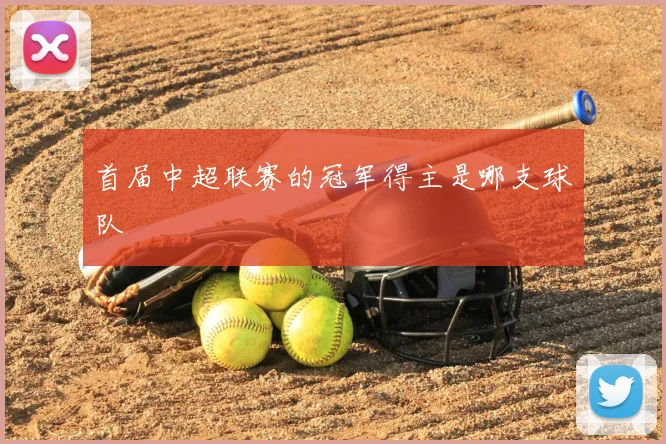 首届中超联赛的冠军得主是哪支球队